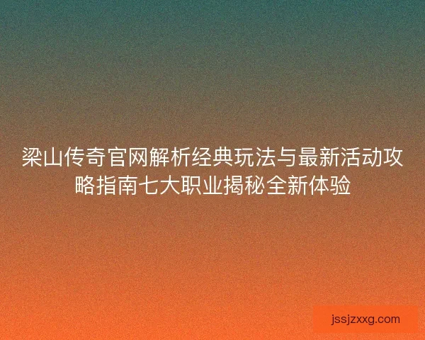 梁山传奇官网解析经典玩法与最新活动攻略指南七大职业揭秘全新体验