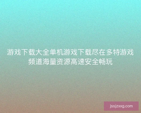 游戏下载大全单机游戏下载尽在多特游戏频道海量资源高速安全畅玩