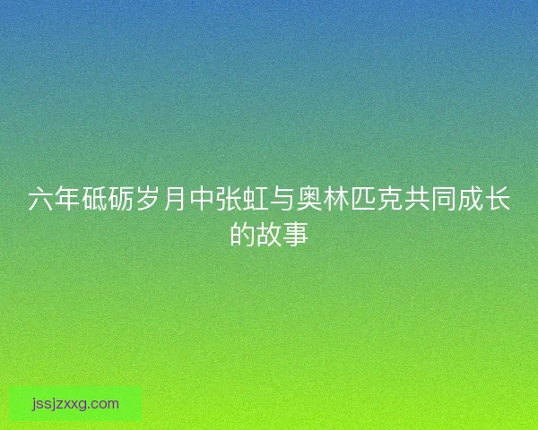 六年砥砺岁月中张虹与奥林匹克共同成长的故事
