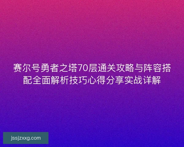赛尔号勇者之塔70层通关攻略与阵容搭配全面解析技巧心得分享实战详解